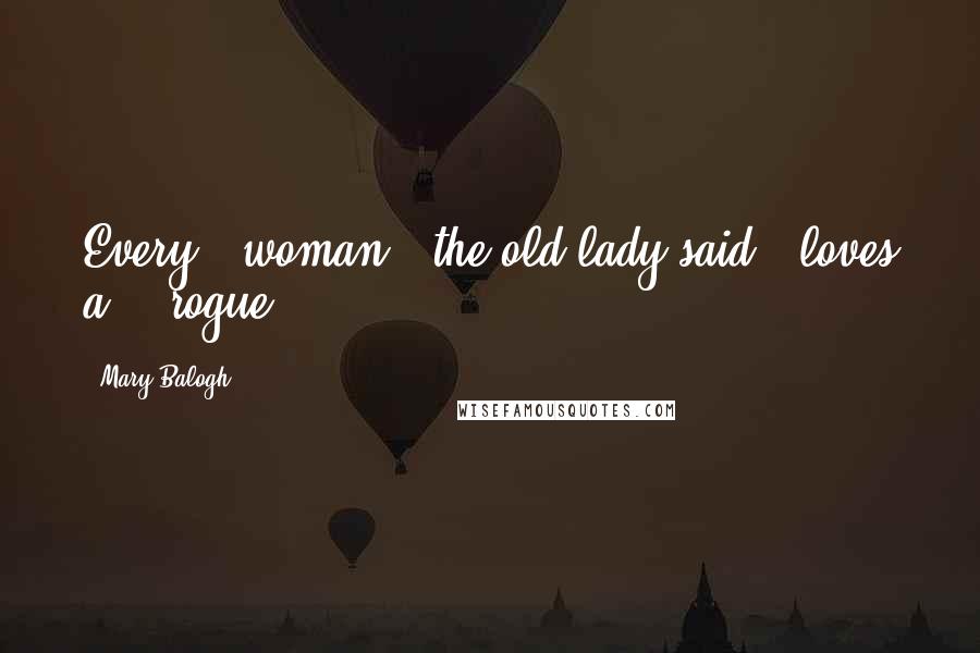 Mary Balogh Quotes: Every...woman," the old lady said, "loves a ...rogue.