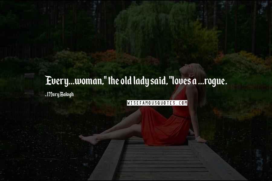 Mary Balogh Quotes: Every...woman," the old lady said, "loves a ...rogue.