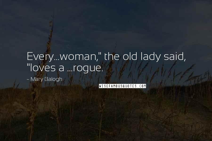 Mary Balogh Quotes: Every...woman," the old lady said, "loves a ...rogue.