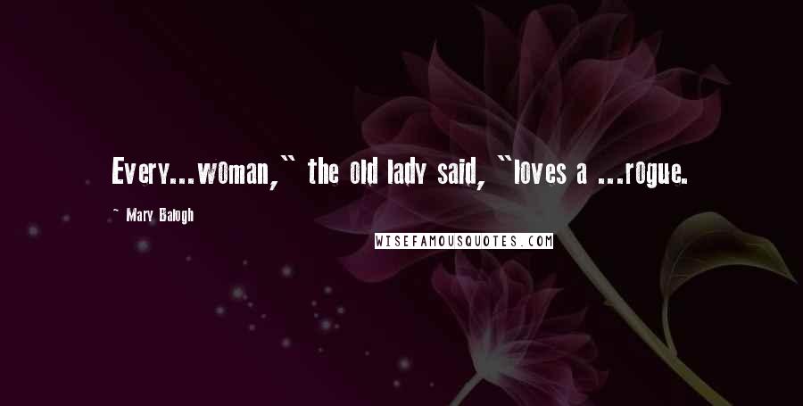Mary Balogh Quotes: Every...woman," the old lady said, "loves a ...rogue.