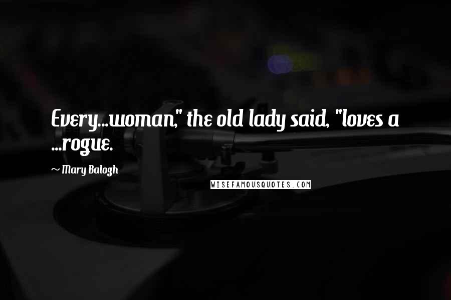 Mary Balogh Quotes: Every...woman," the old lady said, "loves a ...rogue.