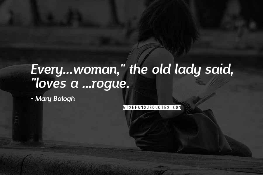Mary Balogh Quotes: Every...woman," the old lady said, "loves a ...rogue.