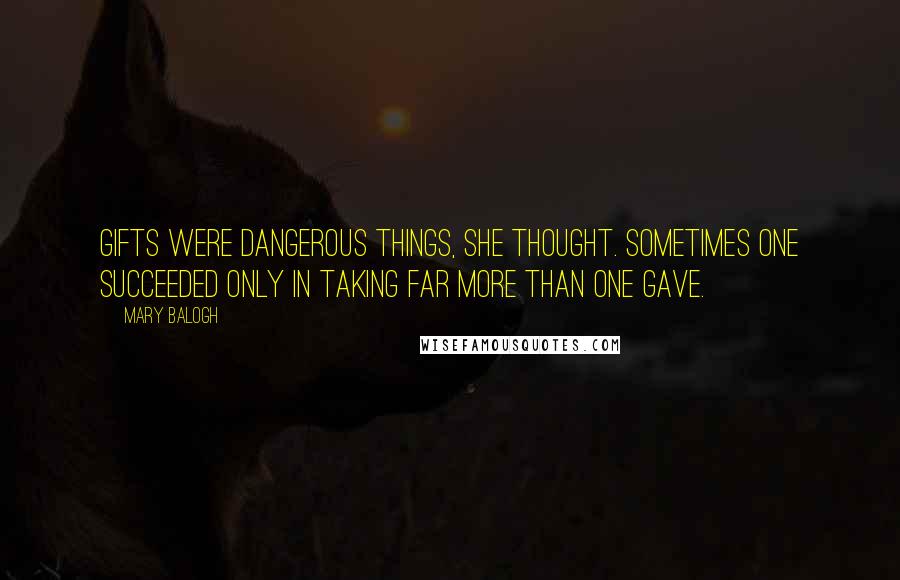 Mary Balogh Quotes: Gifts were dangerous things, she thought. Sometimes one succeeded only in taking far more than one gave.