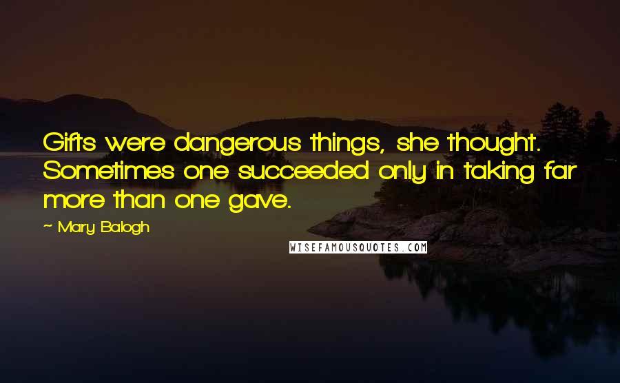 Mary Balogh Quotes: Gifts were dangerous things, she thought. Sometimes one succeeded only in taking far more than one gave.