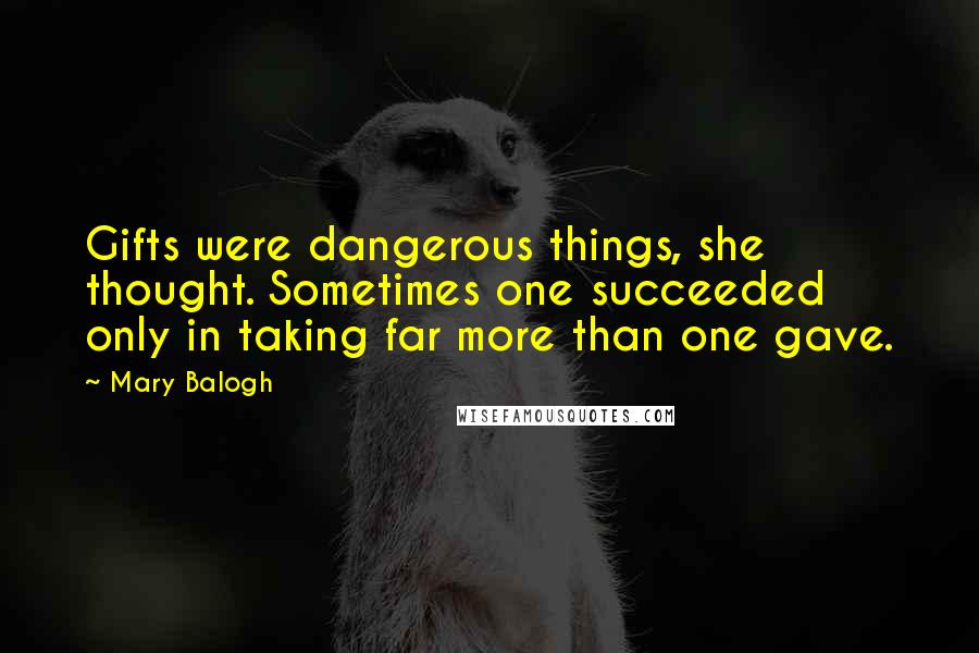 Mary Balogh Quotes: Gifts were dangerous things, she thought. Sometimes one succeeded only in taking far more than one gave.