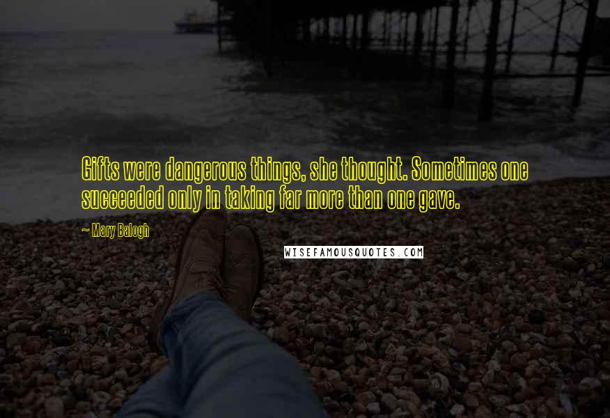 Mary Balogh Quotes: Gifts were dangerous things, she thought. Sometimes one succeeded only in taking far more than one gave.