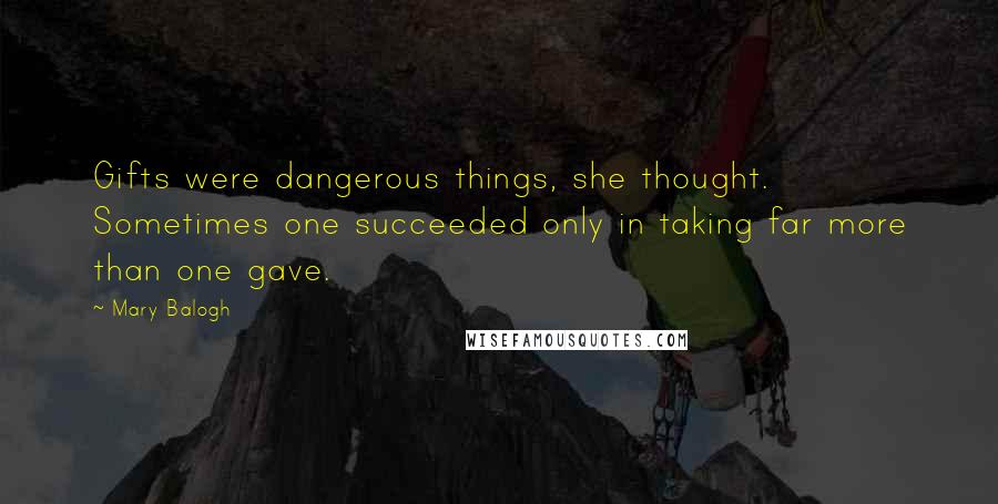 Mary Balogh Quotes: Gifts were dangerous things, she thought. Sometimes one succeeded only in taking far more than one gave.