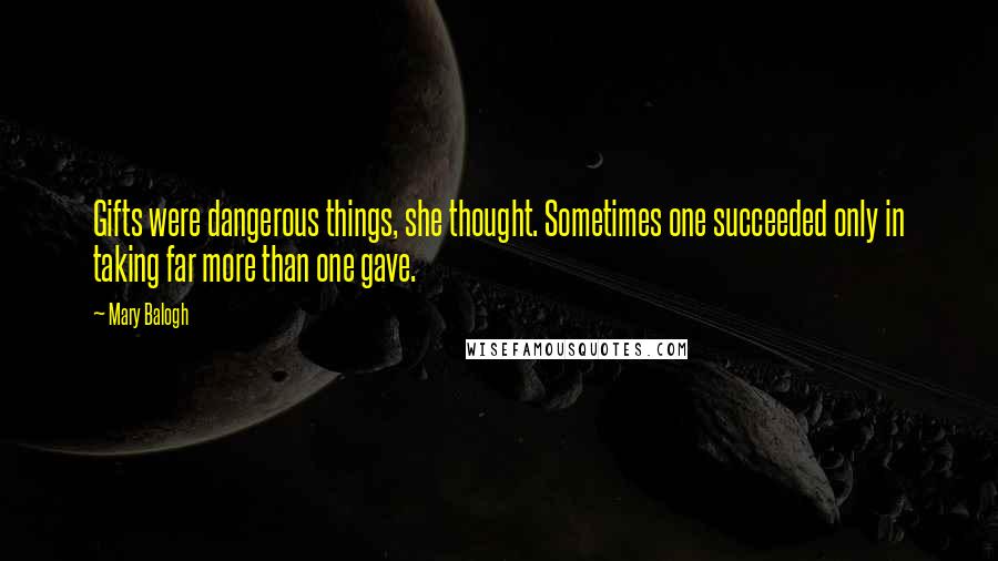 Mary Balogh Quotes: Gifts were dangerous things, she thought. Sometimes one succeeded only in taking far more than one gave.