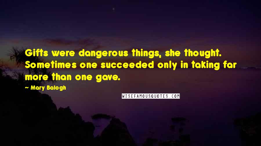 Mary Balogh Quotes: Gifts were dangerous things, she thought. Sometimes one succeeded only in taking far more than one gave.