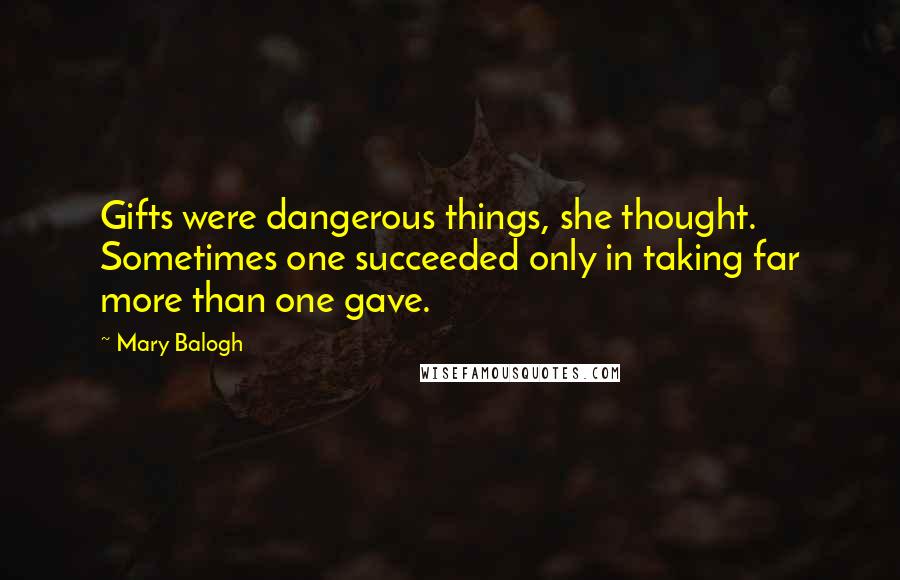 Mary Balogh Quotes: Gifts were dangerous things, she thought. Sometimes one succeeded only in taking far more than one gave.