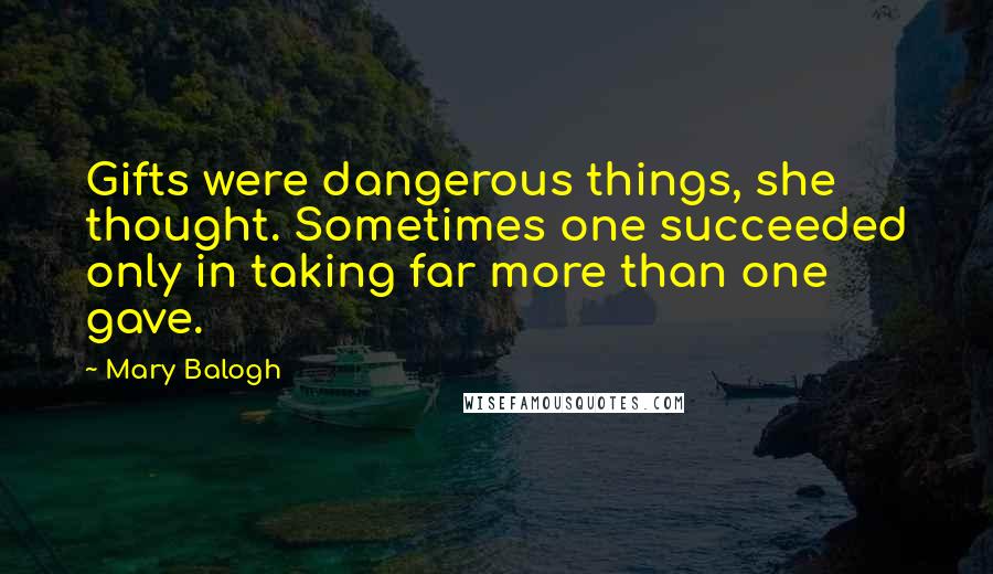 Mary Balogh Quotes: Gifts were dangerous things, she thought. Sometimes one succeeded only in taking far more than one gave.