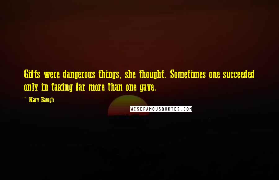 Mary Balogh Quotes: Gifts were dangerous things, she thought. Sometimes one succeeded only in taking far more than one gave.