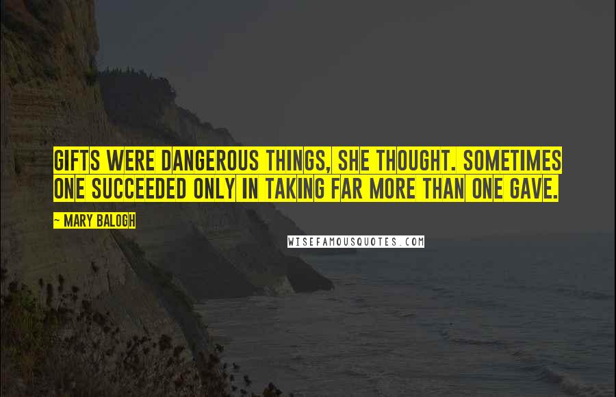 Mary Balogh Quotes: Gifts were dangerous things, she thought. Sometimes one succeeded only in taking far more than one gave.