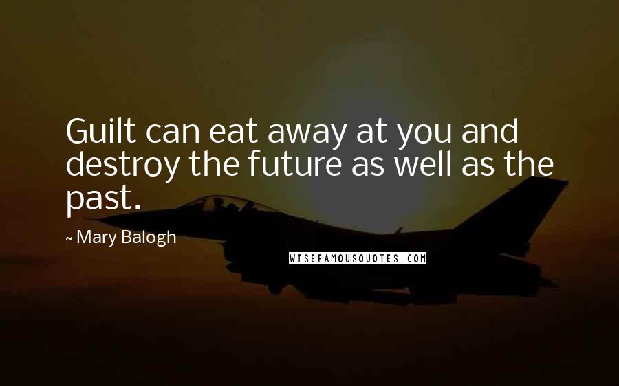 Mary Balogh Quotes: Guilt can eat away at you and destroy the future as well as the past.