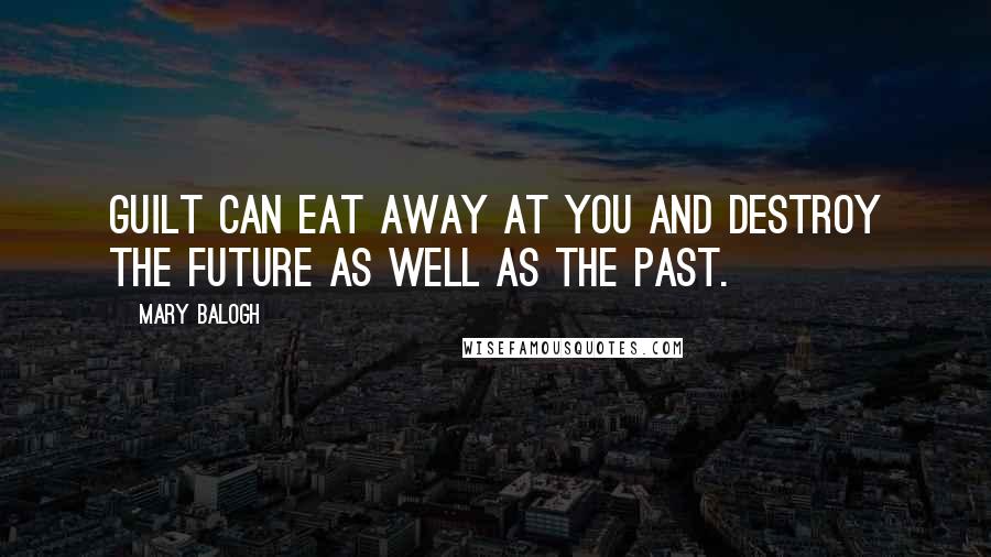 Mary Balogh Quotes: Guilt can eat away at you and destroy the future as well as the past.