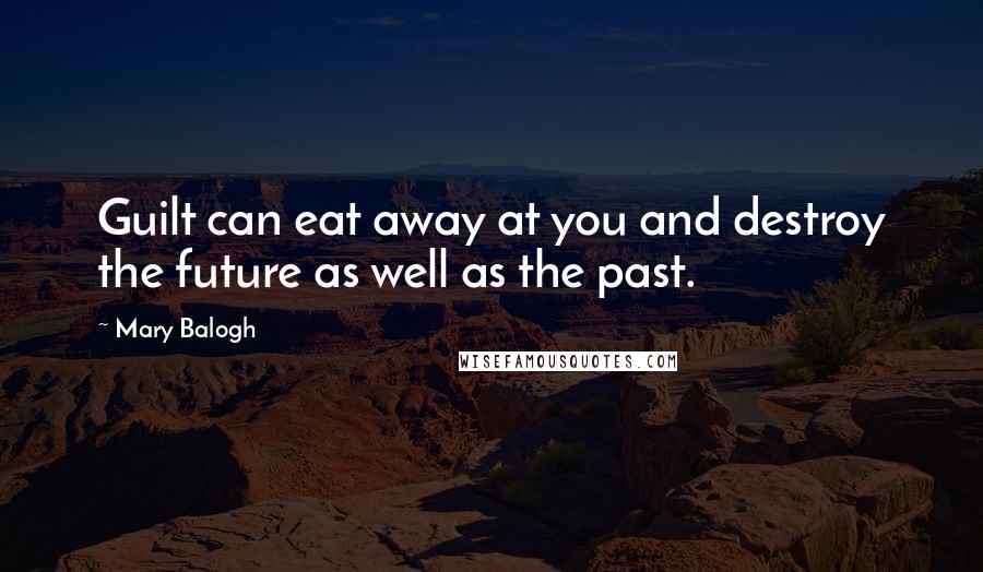 Mary Balogh Quotes: Guilt can eat away at you and destroy the future as well as the past.