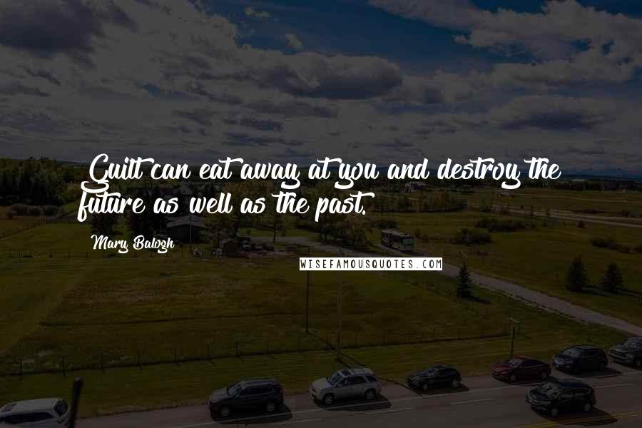 Mary Balogh Quotes: Guilt can eat away at you and destroy the future as well as the past.