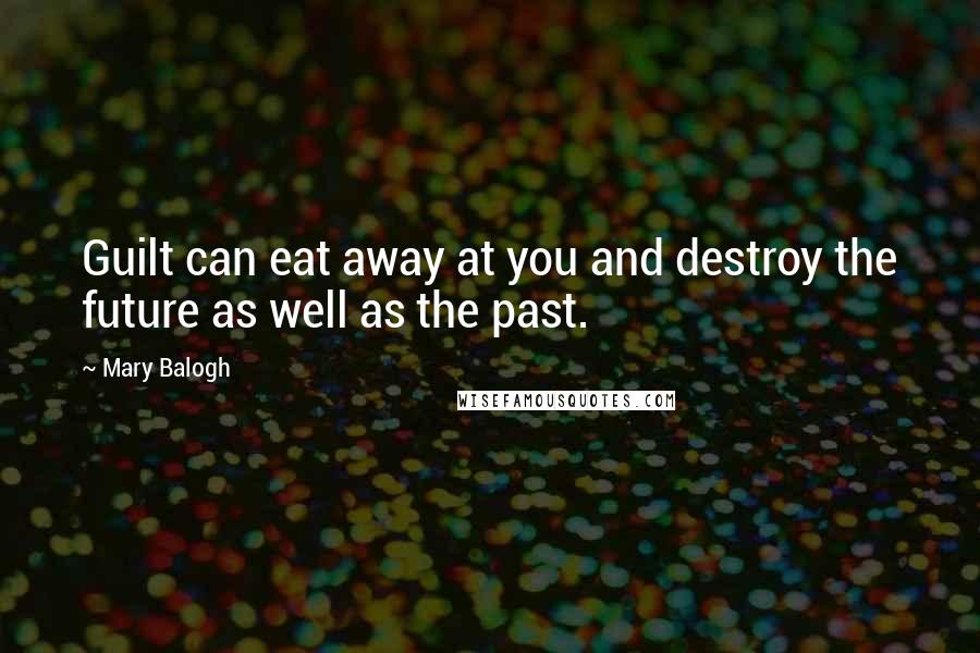 Mary Balogh Quotes: Guilt can eat away at you and destroy the future as well as the past.