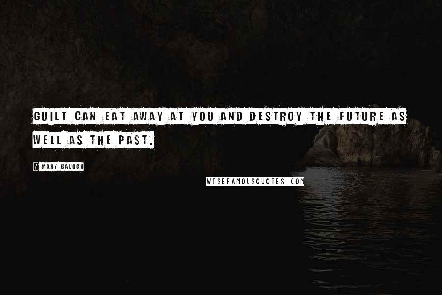 Mary Balogh Quotes: Guilt can eat away at you and destroy the future as well as the past.