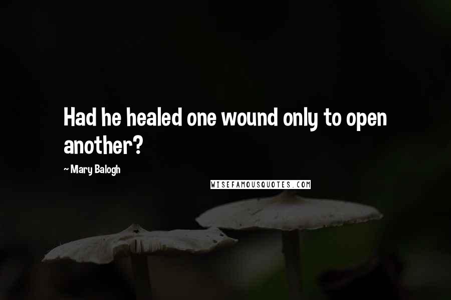 Mary Balogh Quotes: Had he healed one wound only to open another?