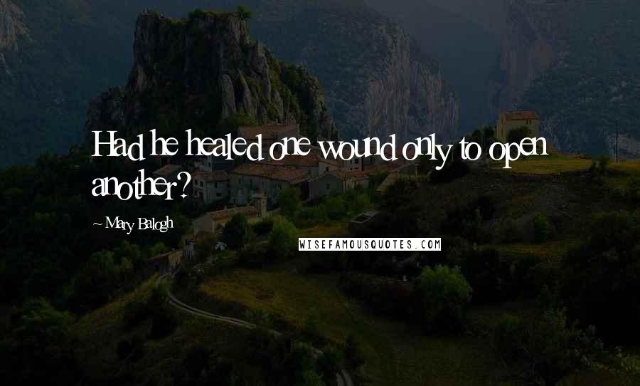 Mary Balogh Quotes: Had he healed one wound only to open another?