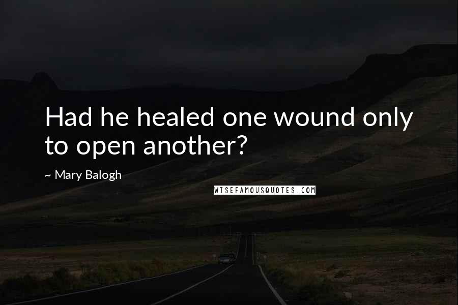 Mary Balogh Quotes: Had he healed one wound only to open another?