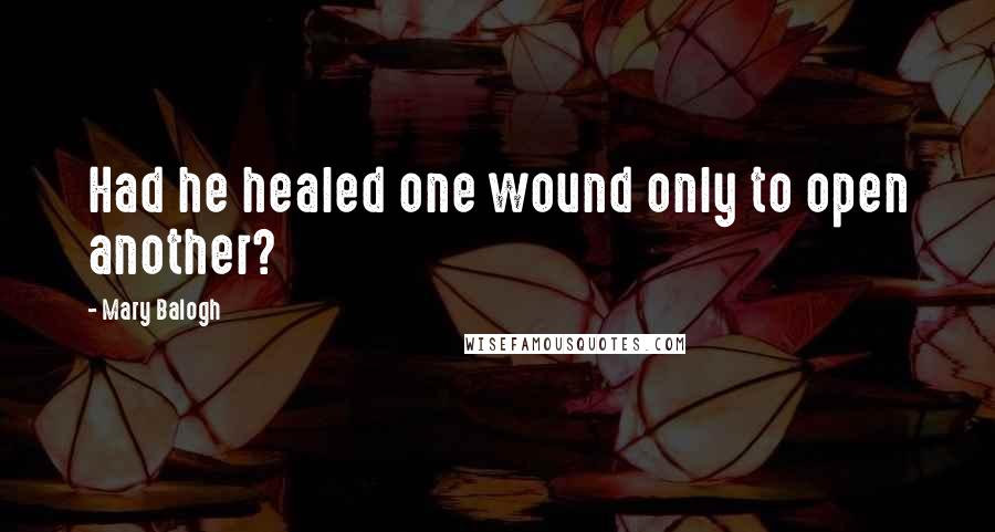 Mary Balogh Quotes: Had he healed one wound only to open another?