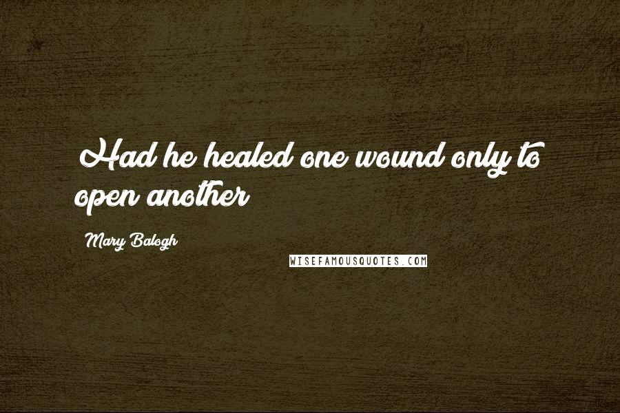 Mary Balogh Quotes: Had he healed one wound only to open another?