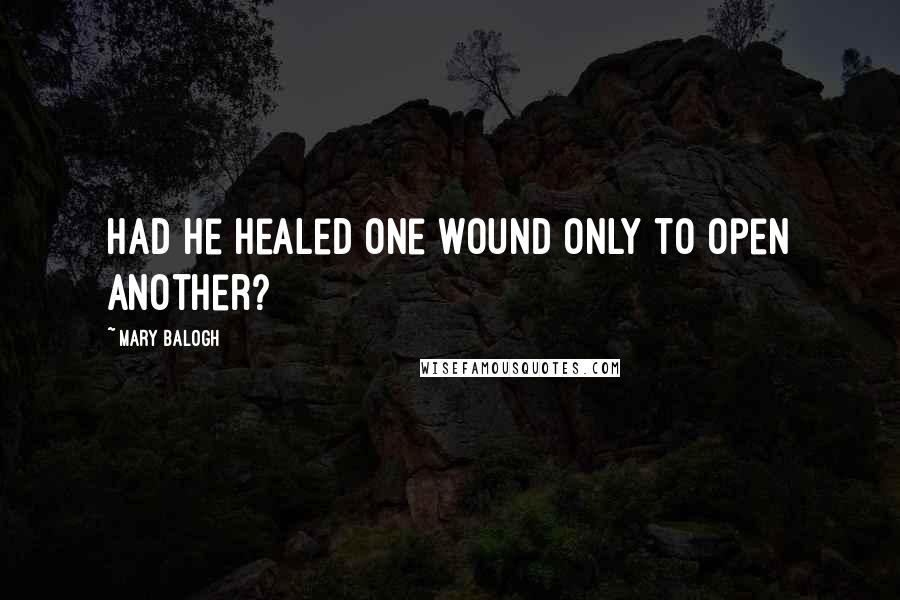 Mary Balogh Quotes: Had he healed one wound only to open another?