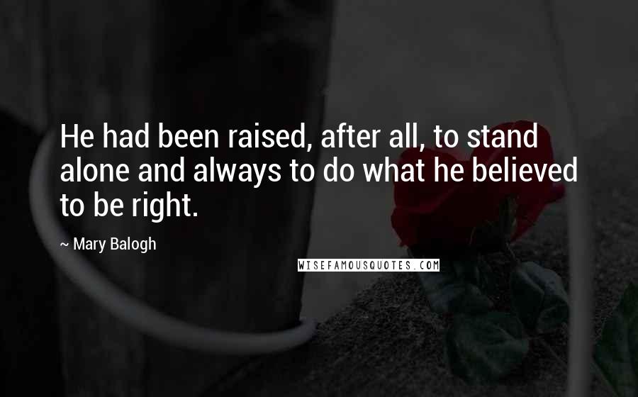 Mary Balogh Quotes: He had been raised, after all, to stand alone and always to do what he believed to be right.