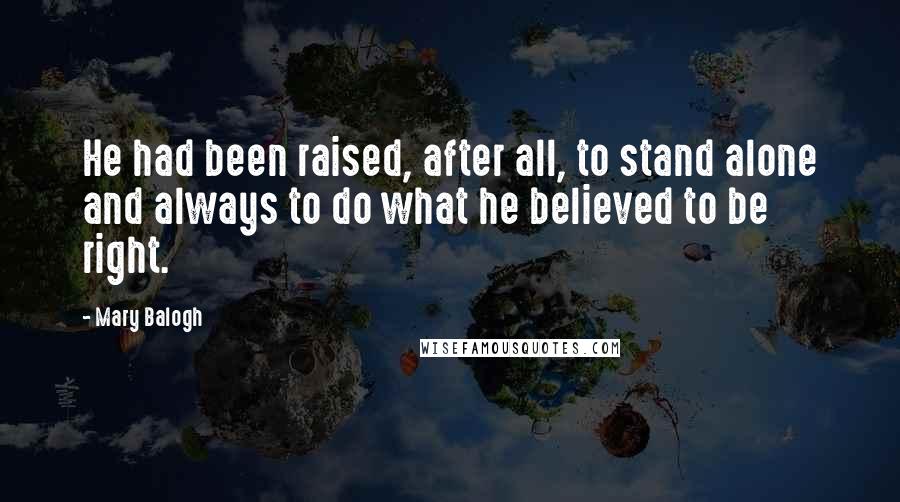 Mary Balogh Quotes: He had been raised, after all, to stand alone and always to do what he believed to be right.