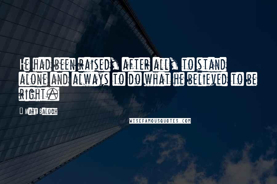 Mary Balogh Quotes: He had been raised, after all, to stand alone and always to do what he believed to be right.