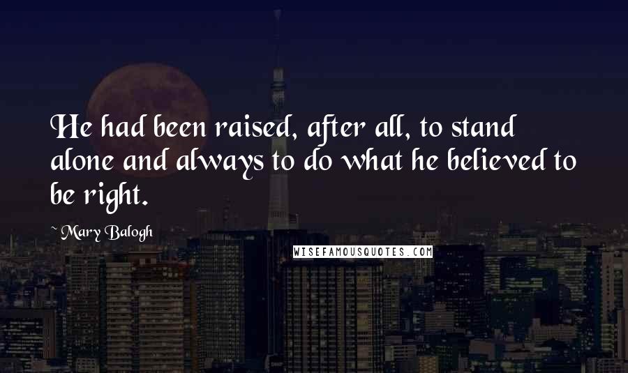 Mary Balogh Quotes: He had been raised, after all, to stand alone and always to do what he believed to be right.
