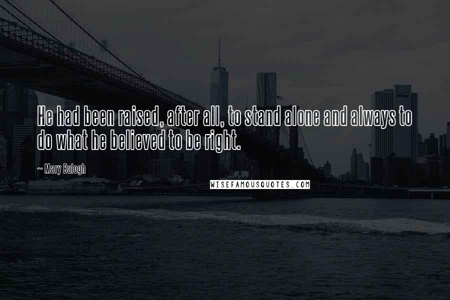 Mary Balogh Quotes: He had been raised, after all, to stand alone and always to do what he believed to be right.