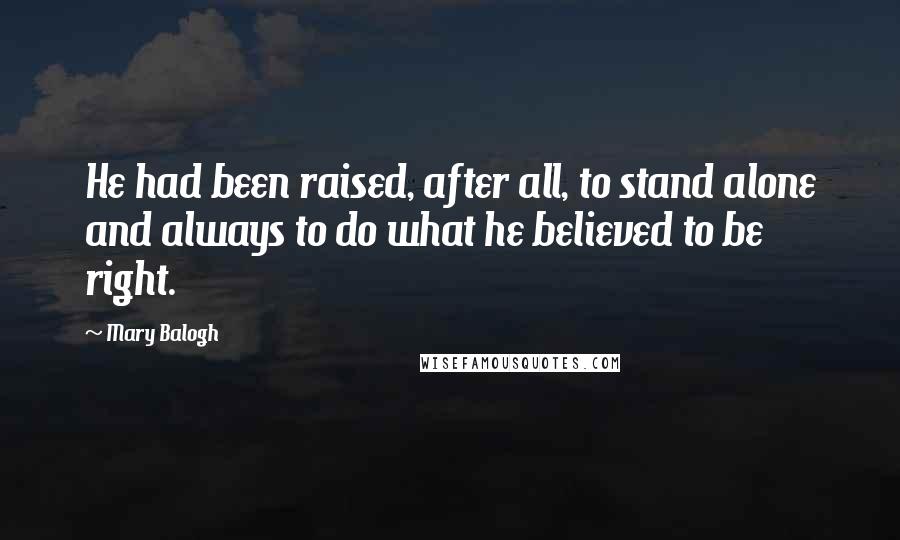 Mary Balogh Quotes: He had been raised, after all, to stand alone and always to do what he believed to be right.