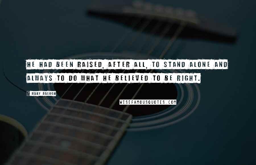 Mary Balogh Quotes: He had been raised, after all, to stand alone and always to do what he believed to be right.