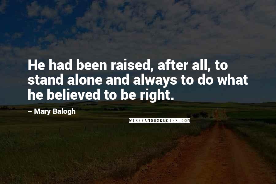 Mary Balogh Quotes: He had been raised, after all, to stand alone and always to do what he believed to be right.