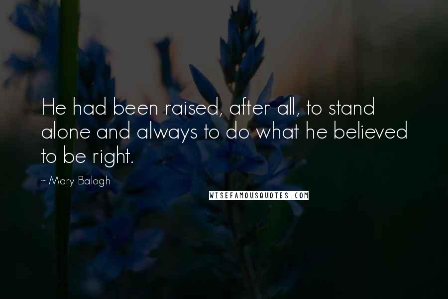 Mary Balogh Quotes: He had been raised, after all, to stand alone and always to do what he believed to be right.