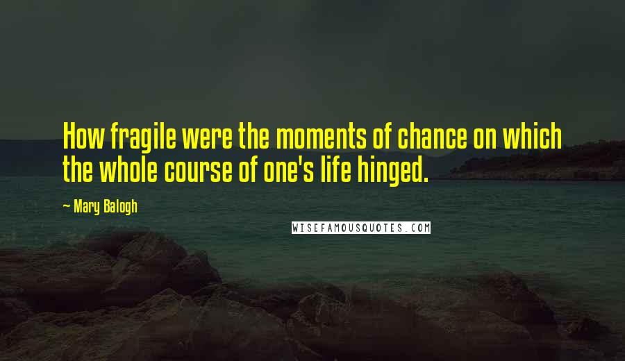 Mary Balogh Quotes: How fragile were the moments of chance on which the whole course of one's life hinged.