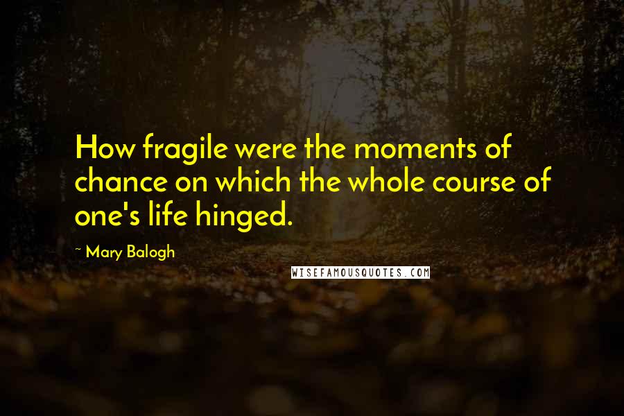 Mary Balogh Quotes: How fragile were the moments of chance on which the whole course of one's life hinged.