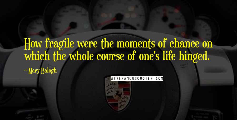 Mary Balogh Quotes: How fragile were the moments of chance on which the whole course of one's life hinged.