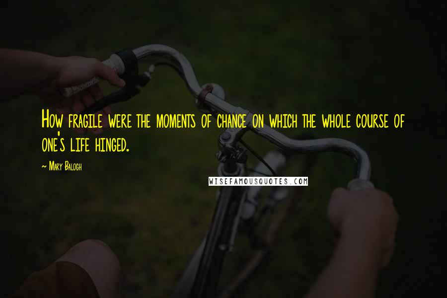 Mary Balogh Quotes: How fragile were the moments of chance on which the whole course of one's life hinged.