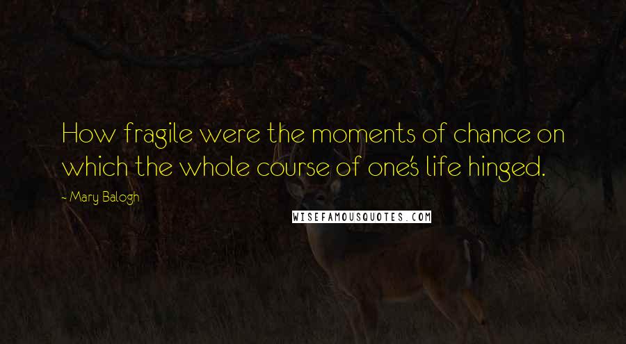 Mary Balogh Quotes: How fragile were the moments of chance on which the whole course of one's life hinged.