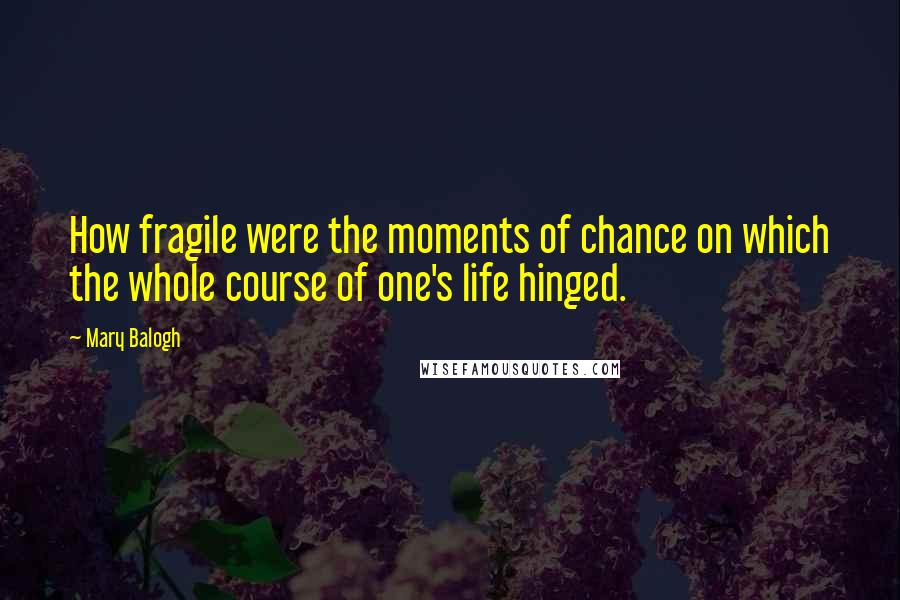 Mary Balogh Quotes: How fragile were the moments of chance on which the whole course of one's life hinged.