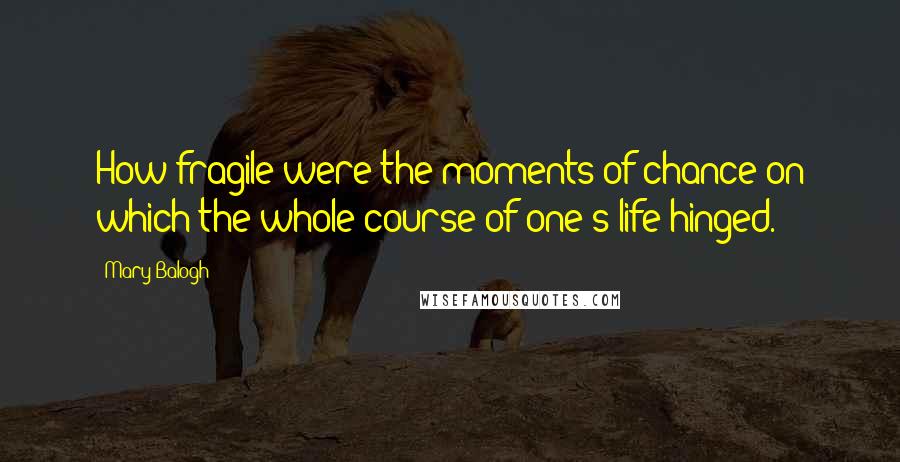Mary Balogh Quotes: How fragile were the moments of chance on which the whole course of one's life hinged.