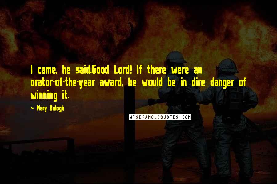 Mary Balogh Quotes: I came, he said.Good Lord! If there were an orator-of-the-year award, he would be in dire danger of winning it.