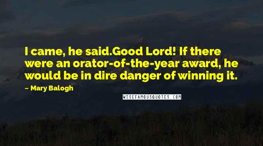 Mary Balogh Quotes: I came, he said.Good Lord! If there were an orator-of-the-year award, he would be in dire danger of winning it.