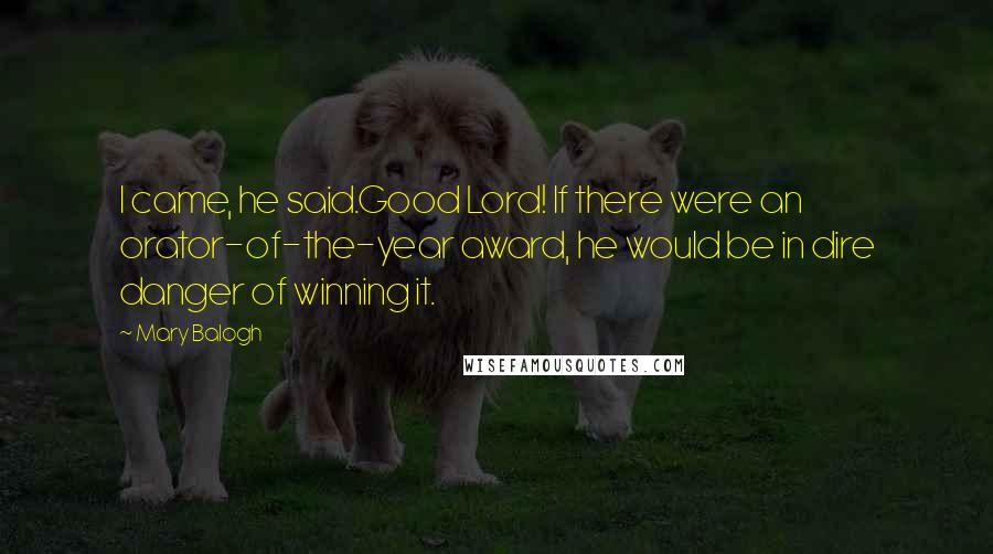 Mary Balogh Quotes: I came, he said.Good Lord! If there were an orator-of-the-year award, he would be in dire danger of winning it.