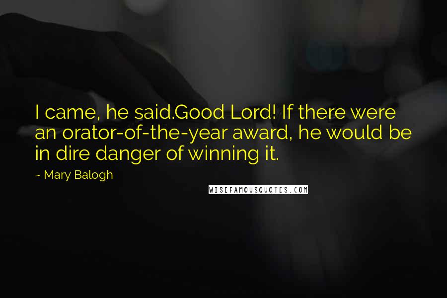 Mary Balogh Quotes: I came, he said.Good Lord! If there were an orator-of-the-year award, he would be in dire danger of winning it.