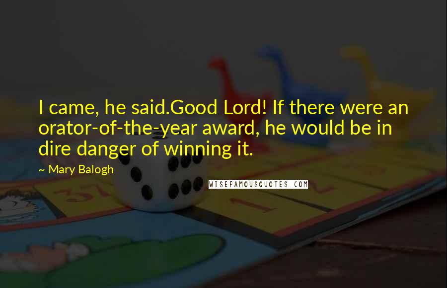 Mary Balogh Quotes: I came, he said.Good Lord! If there were an orator-of-the-year award, he would be in dire danger of winning it.